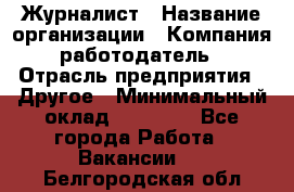 Журналист › Название организации ­ Компания-работодатель › Отрасль предприятия ­ Другое › Минимальный оклад ­ 25 000 - Все города Работа » Вакансии   . Белгородская обл.